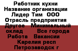 Работник кухни › Название организации ­ Лидер Тим, ООО › Отрасль предприятия ­ Другое › Минимальный оклад ­ 1 - Все города Работа » Вакансии   . Карелия респ.,Петрозаводск г.